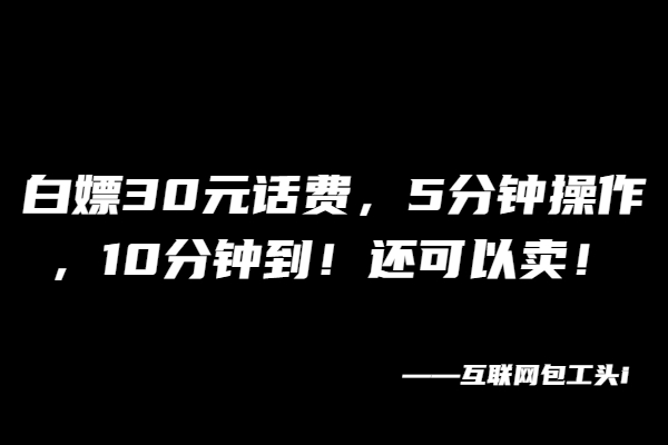 白嫖30元话费，5分钟操作，10分钟到！还可以卖！