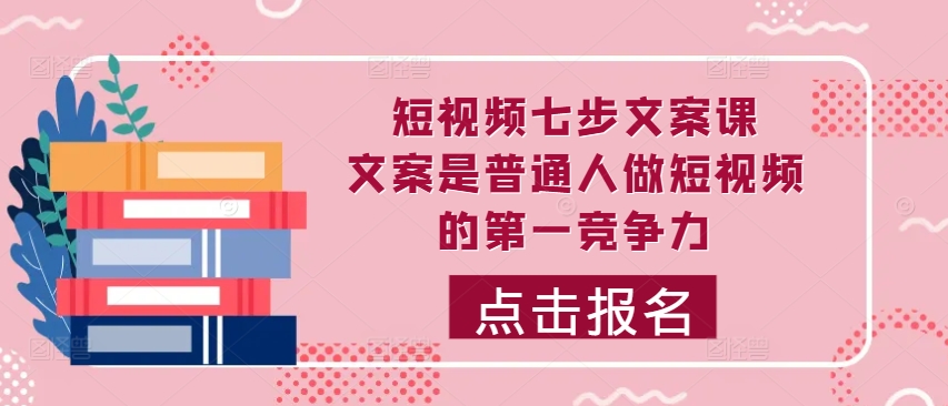 （第12371期）短视频七步文案课，文案是普通人做短视频的第一竞争力，如何写出划不走的文案