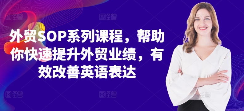 （第12478期）外贸SOP系列课程，帮助你快速提升外贸业绩，有效改善英语表达