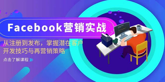 （第12721期）Facebook-营销实战：从注册到发布，掌握潜在客户开发技巧与再营销策略