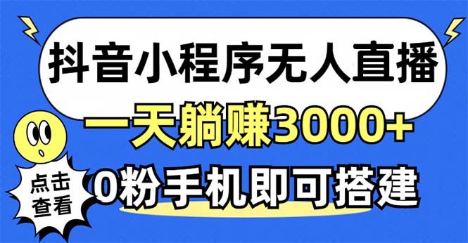 （第12548期）抖音小程序无人直播，一天躺赚3000+，0粉手机可搭建，不违规不限流，小…