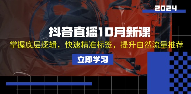 （第12613期）抖音直播10月新课：掌握底层逻辑，快速精准标签，提升自然流量推荐