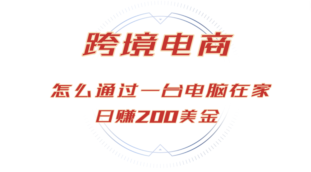 （第12557期）日赚200美金的跨境电商赛道，如何在家通过一台电脑把货卖到全世界！