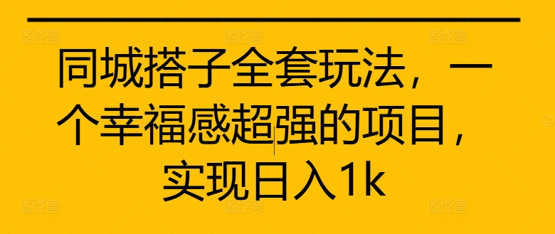 （第12421期）同城搭子全套玩法，一个幸福感超强的项目，实现日入1k