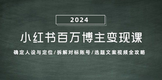 （第12614期）小红书百万博主变现课：确定人设与定位/拆解对标账号/选题文案视频全攻略