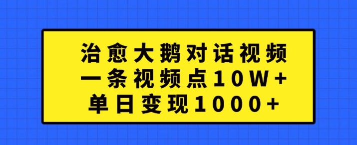 （第12568期）治愈大鹅对话视频，一条视频点赞 10W+，单日变现1k+