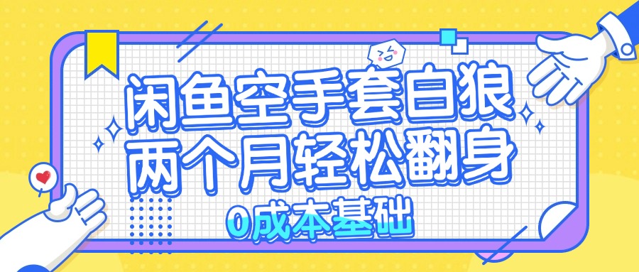 （第12564期）闲鱼空手套白狼 0成本基础，简单易上手项目 两个月轻松翻身           …