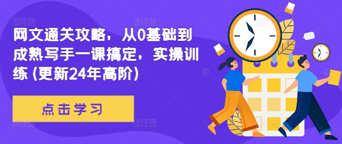 （第12298期）网文通关攻略，从0基础到成熟写手一课搞定，实操训练(更新24年高阶)