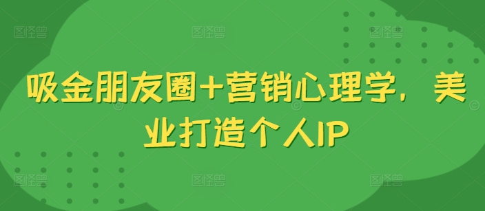 （第12375期）吸金朋友圈+营销心理学，美业打造个人IP