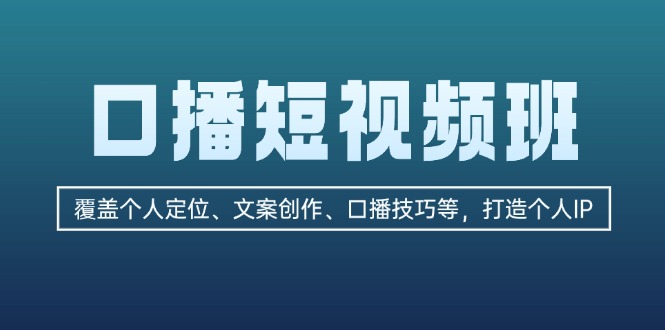 （第12863期）口播短视频班：覆盖个人定位、文案创作、口播技巧等，打造个人IP