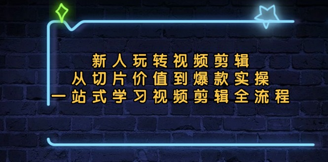 （第12893期）新人玩转视频剪辑：从切片价值到爆款实操，一站式学习视频剪辑全流程