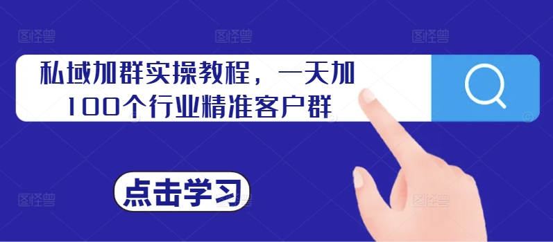 （第12210期）私域加群实操教程，一天加100个行业精准客户群