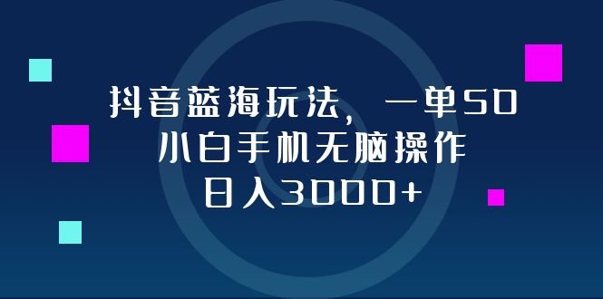 （第12224期）抖音蓝海玩法，一单50，小白手机无脑操作，日入3000+