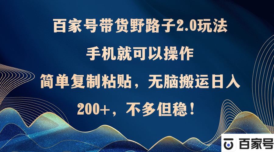 （第12201期）百家号带货野路子2.0玩法，手机就可以操作，简单复制粘贴，无脑搬运日…