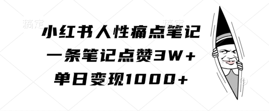 （第12638期）小红书人性痛点笔记，一条笔记点赞3W+，单日变现1k