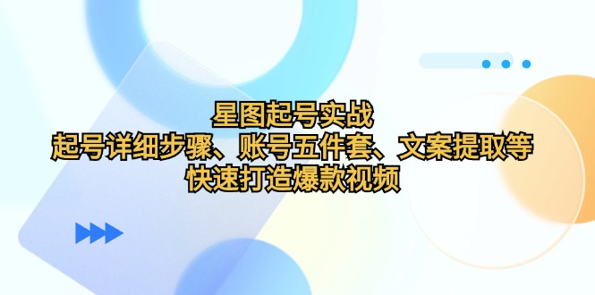 （第12411期）星图起号实战：起号详细步骤、账号五件套、文案提取等，快速打造爆款视频