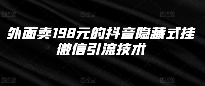 （第12698期）外面卖198元的抖音隐藏式挂微信引流技术