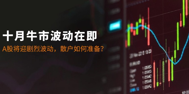 （第12387期）十月牛市波动在即：A股将迎剧烈波动，散户如何准备？