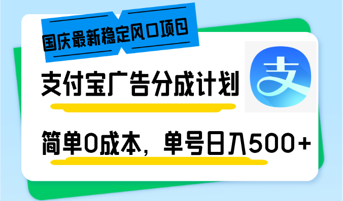 （第12319期）国庆最新稳定风口项目，支付宝广告分成计划，简单0成本，单号日入500+