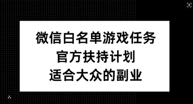 （第12249期）微信白名单游戏任务，官方扶持计划，适合大众的副业