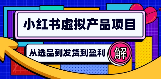 （第12446期）小红书虚拟产品店铺运营指南：从选品到自动发货，轻松实现日躺赚几百