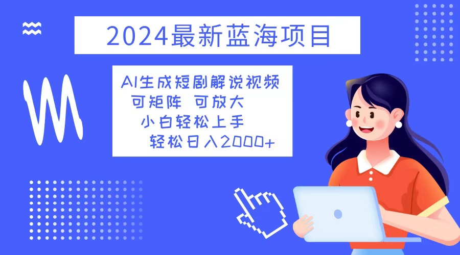 （第12398期）2024最新蓝海项目 AI生成短剧解说视频 小白轻松上手 日入2000+