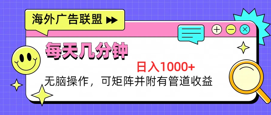 （第12840期）海外广告联盟，每天几分钟日入1000+无脑操作，可矩阵并附有管道收益