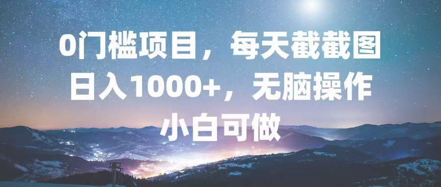 （第12860期）0门槛项目，每天截截图，日入1000+，轻松无脑，小白可做