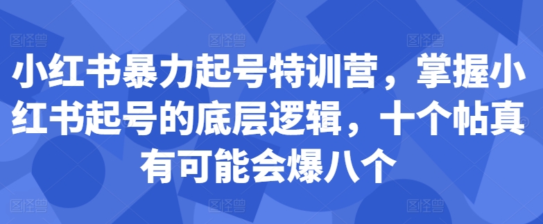 （第12537期）小红书暴力起号特训营，掌握小红书起号的底层逻辑，十个帖真有可能会爆八个