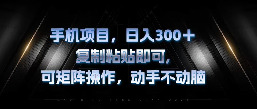 （第12724期）手机项目，日入300+，复制黏贴即可，可矩阵操作，动手不动脑