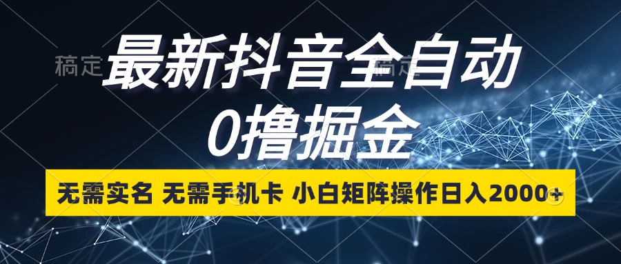 （第12667期）最新抖音全自动0撸掘金，无需实名，无需手机卡，小白矩阵操作日入2000+