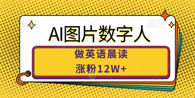 （第12219期）AI图片数字人做英语晨读，涨粉12W+，市场潜力巨大