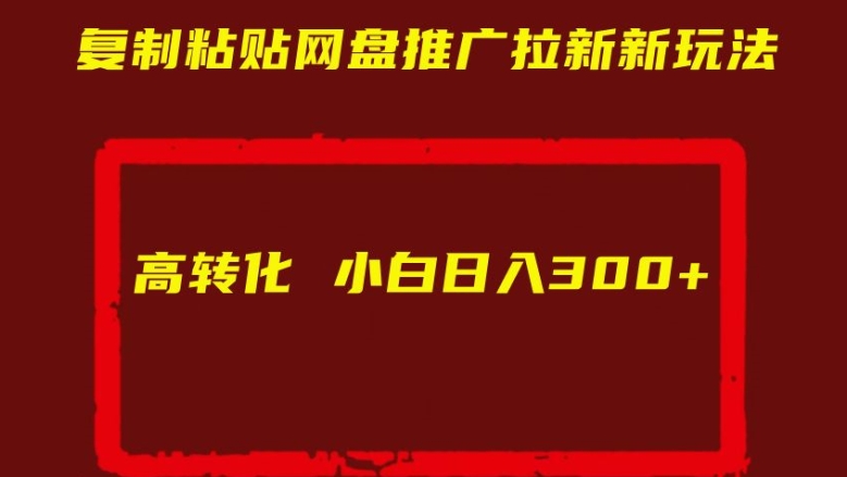 （第12674期）复制粘贴网盘推广拉新新玩法高转化小白日入300+