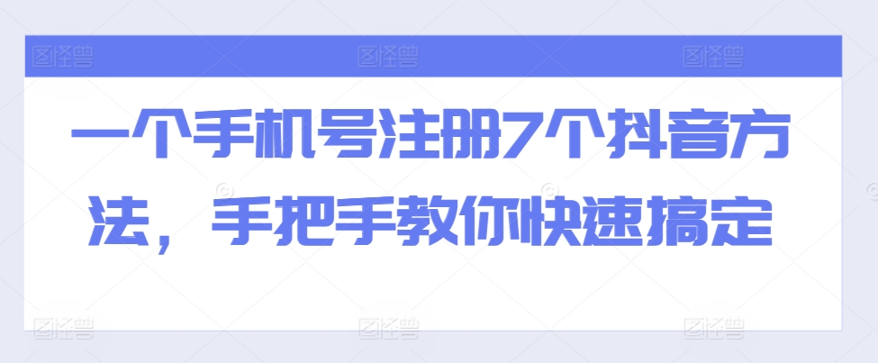 （第12881期）一个手机号注册7个抖音方法，手把手教你快速搞定