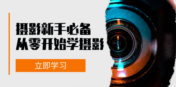 （第12562期）摄影新手必备：从零开始学摄影，器材、光线、构图、实战拍摄及后期修片