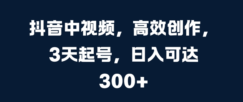 （第12621期）抖音中视频，高效创作，3天起号，日入可达3张