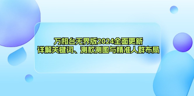 （第12259期）万相台无界版2024全面更新，详解关键词、测款测图与精准人群布局