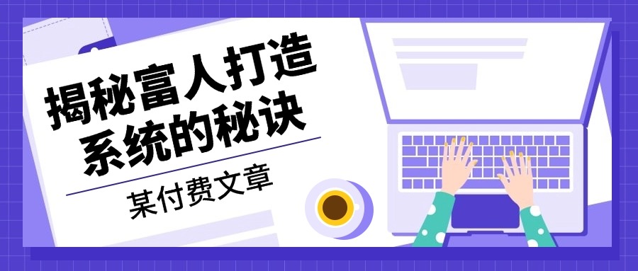 （第12796期）某付费文章：《揭秘富人打造系统的秘诀》