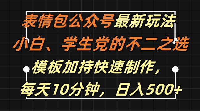 （第12268期）表情包公众号最新玩法，小白、学生党的不二之选，模板加持快速制作，每天10分钟，日入500+