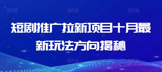 （第12205期）短剧推广拉新项目十月最新玩法方向揭秘