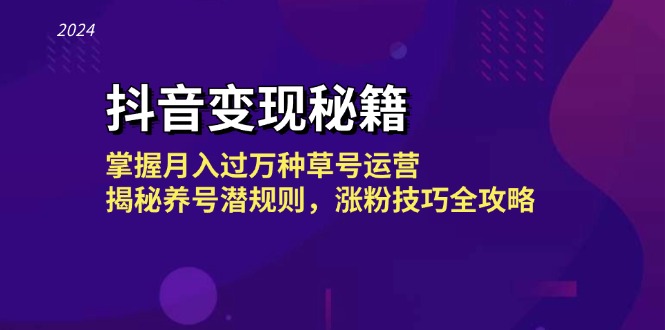 （第12629期）抖音变现秘籍：掌握月入过万种草号运营，揭秘养号潜规则，涨粉技巧全攻略