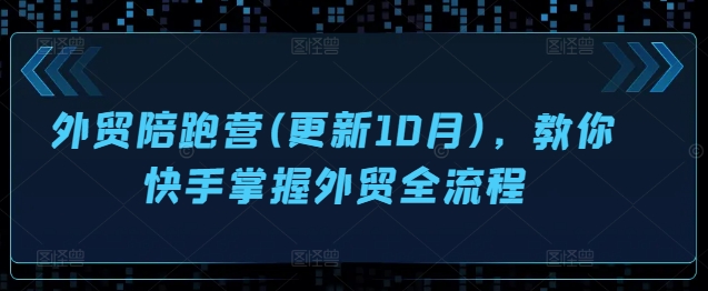 （第12699期）外贸陪跑营(更新10月)，教你快手掌握外贸全流程