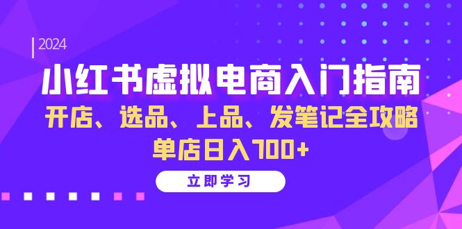 （第12626期）小红书虚拟电商入门指南：开店、选品、上品、发笔记全攻略   单店日入700+