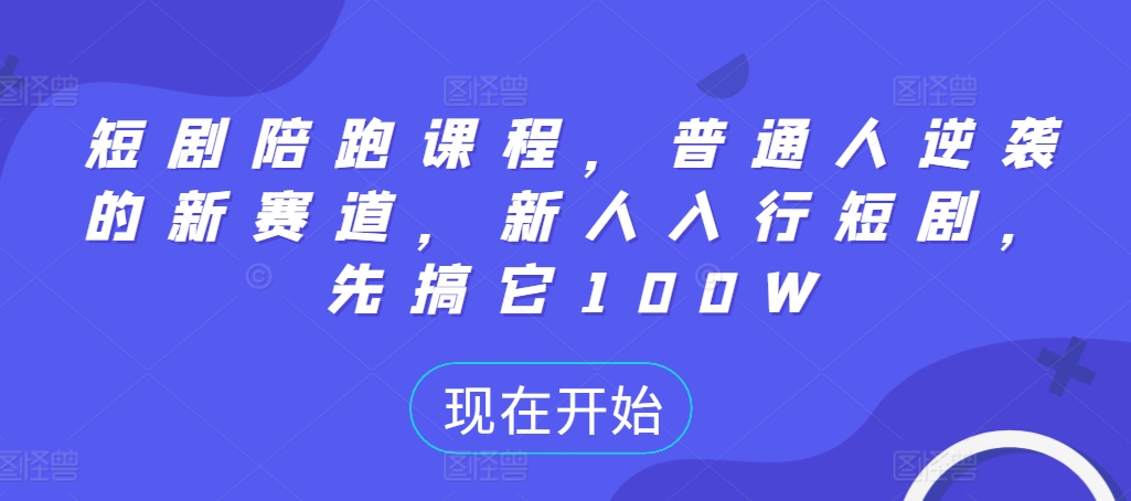 （第12712期）短剧陪跑课程，普通人逆袭的新赛道，新人入行短剧，先搞它100W