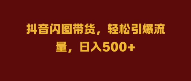 （第12383期）抖音闪图带货，轻松引爆流量，日入几张