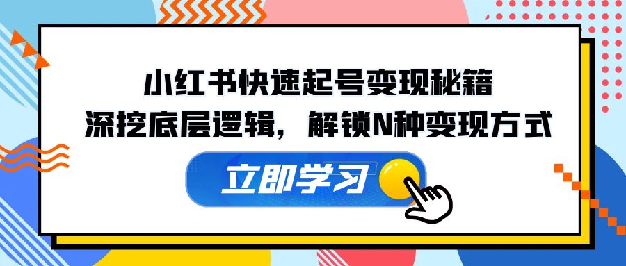 （第12388期）小红书快速起号变现秘籍：深挖底层逻辑，解锁N种变现方式