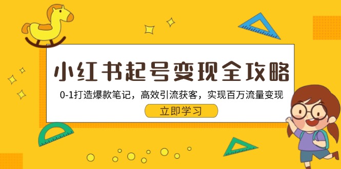 （第12837期）小红书起号变现全攻略：0-1打造爆款笔记，高效引流获客，实现百万流量变现