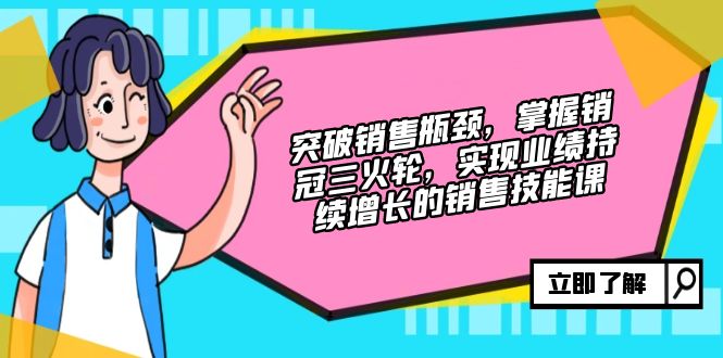 （第12507期）突破销售瓶颈，掌握销冠三火轮，实现业绩持续增长的销售技能课