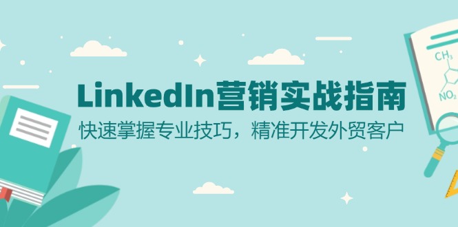 （第12835期）LinkedIn 营销实战指南：快速掌握专业技巧，精准开发外贸客户