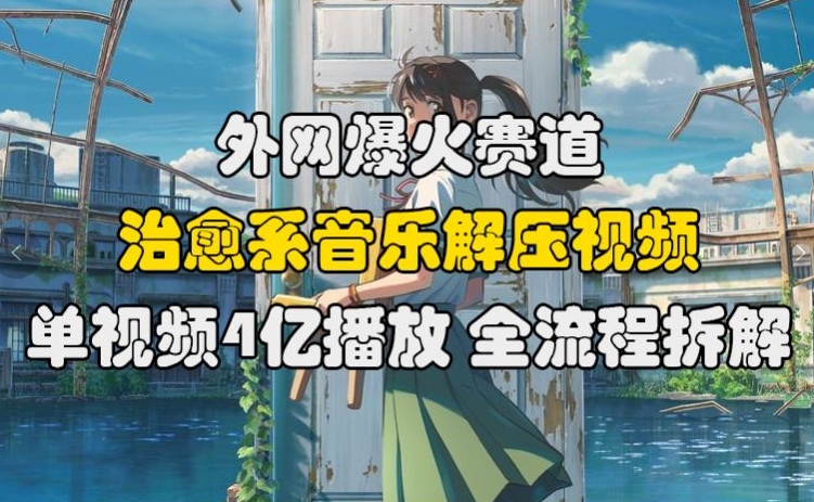 （第12696期）外网爆火赛道，治愈系音乐解压视频，单视频最高4亿播放 ，全流程拆解